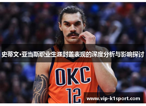 史蒂文·亚当斯职业生涯封盖表现的深度分析与影响探讨