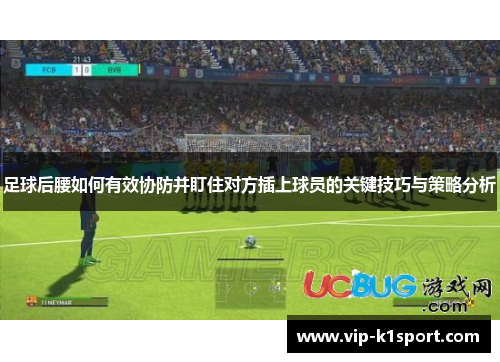 足球后腰如何有效协防并盯住对方插上球员的关键技巧与策略分析