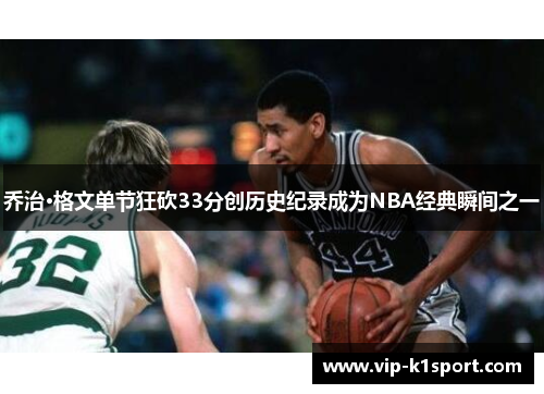 乔治·格文单节狂砍33分创历史纪录成为NBA经典瞬间之一