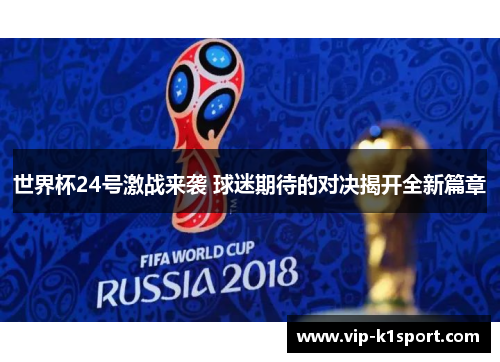 世界杯24号激战来袭 球迷期待的对决揭开全新篇章