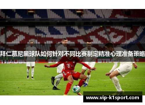 拜仁慕尼黑球队如何针对不同比赛制定精准心理准备策略
