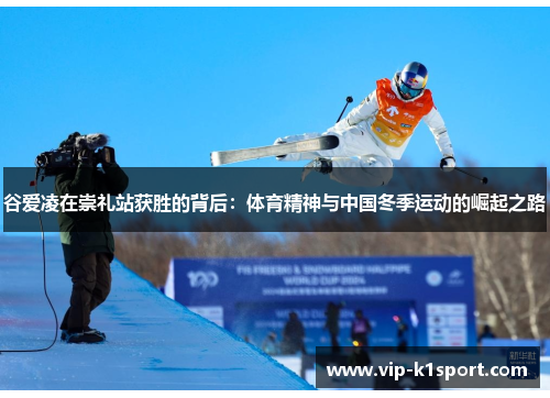 谷爱凌在崇礼站获胜的背后：体育精神与中国冬季运动的崛起之路