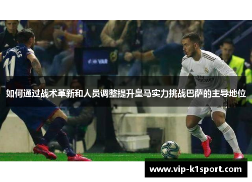 如何通过战术革新和人员调整提升皇马实力挑战巴萨的主导地位
