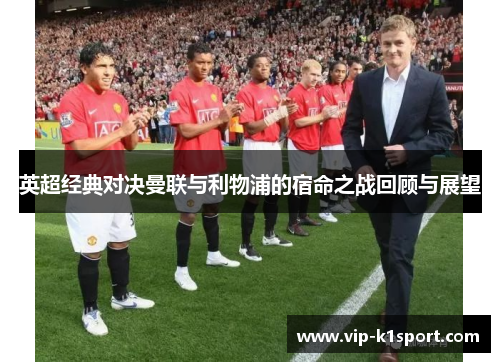 英超经典对决曼联与利物浦的宿命之战回顾与展望