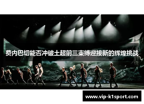 费内巴切能否冲破土超前三束缚迎接新的辉煌挑战