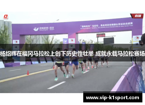 杨绍辉在福冈马拉松上创下历史性壮举 成就永载马拉松赛场