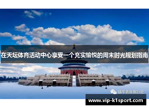 在天坛体育活动中心享受一个充实愉悦的周末时光规划指南