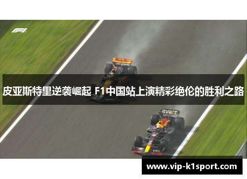 皮亚斯特里逆袭崛起 F1中国站上演精彩绝伦的胜利之路