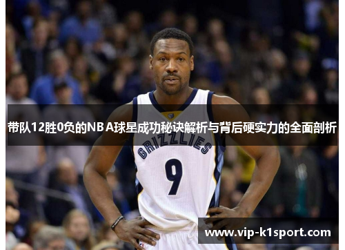 带队12胜0负的NBA球星成功秘诀解析与背后硬实力的全面剖析