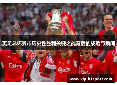 英足总杯曼市历史性胜利关键之战背后的战略与瞬间