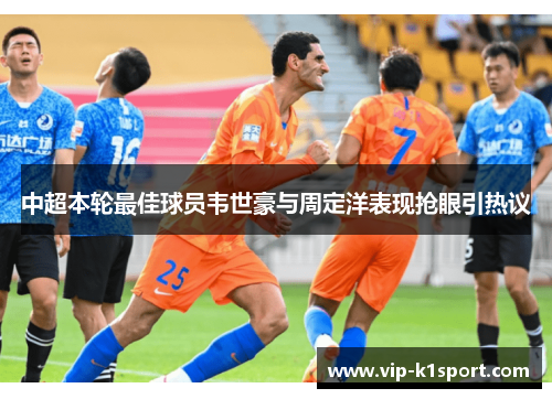 中超本轮最佳球员韦世豪与周定洋表现抢眼引热议
