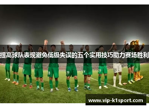 提高球队表现避免低级失误的五个实用技巧助力赛场胜利