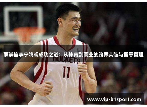蔡崇信李宁姚明成功之道：从体育到商业的跨界突破与智慧管理