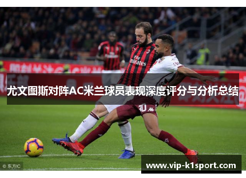 尤文图斯对阵AC米兰球员表现深度评分与分析总结