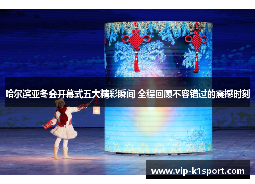 哈尔滨亚冬会开幕式五大精彩瞬间 全程回顾不容错过的震撼时刻