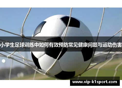 小学生足球训练中如何有效预防常见健康问题与运动伤害