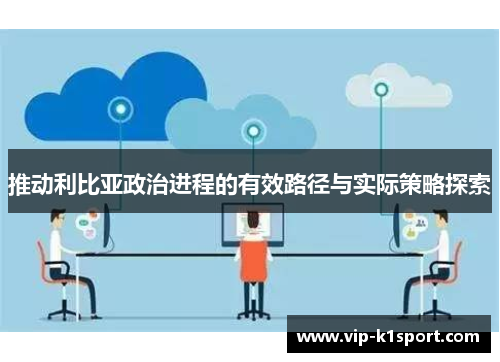 推动利比亚政治进程的有效路径与实际策略探索