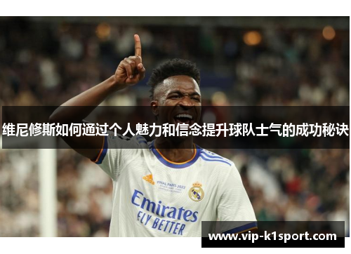 维尼修斯如何通过个人魅力和信念提升球队士气的成功秘诀