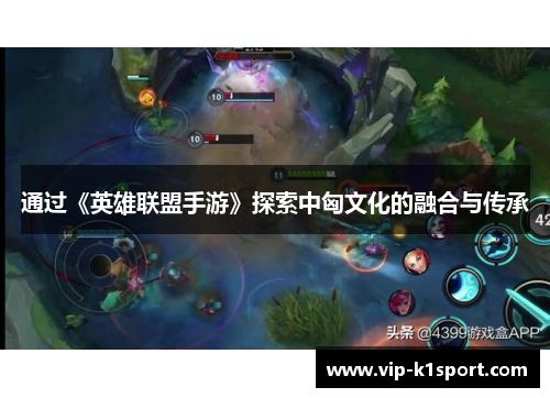 通过《英雄联盟手游》探索中匈文化的融合与传承
