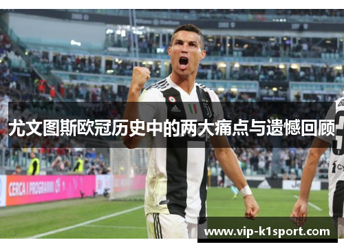 尤文图斯欧冠历史中的两大痛点与遗憾回顾