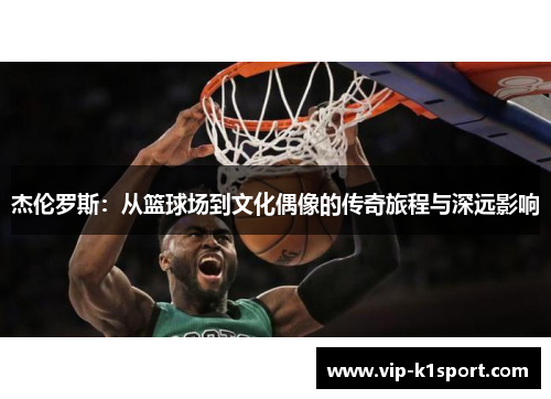 杰伦罗斯：从篮球场到文化偶像的传奇旅程与深远影响