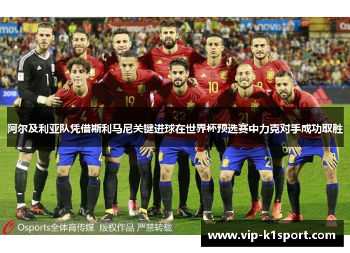 阿尔及利亚队凭借斯利马尼关键进球在世界杯预选赛中力克对手成功取胜