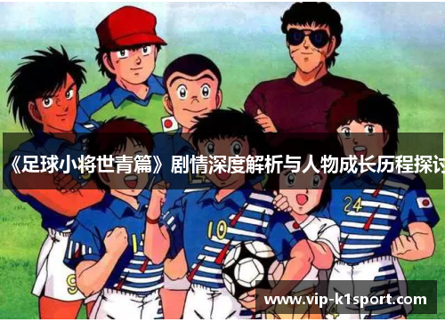 《足球小将世青篇》剧情深度解析与人物成长历程探讨
