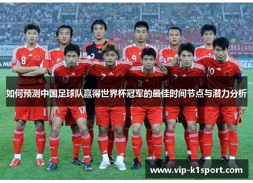 如何预测中国足球队赢得世界杯冠军的最佳时间节点与潜力分析