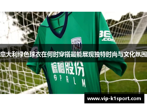 意大利绿色球衣在何时穿搭最能展现独特时尚与文化氛围