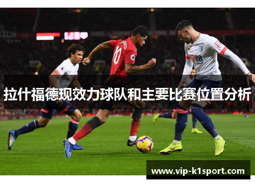 拉什福德现效力球队和主要比赛位置分析