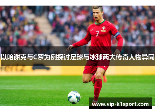 以哈谢克与C罗为例探讨足球与冰球两大传奇人物异同