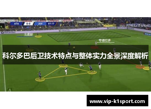 科尔多巴后卫技术特点与整体实力全景深度解析